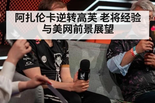 阿扎伦卡逆转高芙 老将经验与美网前景展望