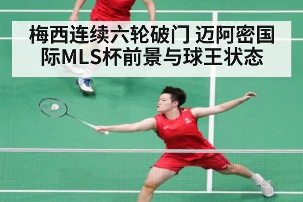 梅西连续六轮破门 迈阿密国际MLS杯前景与球王状态