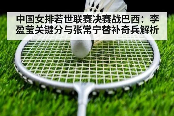 中国女排若世联赛决赛战巴西：李盈莹关键分与张常宁替补奇兵解析
