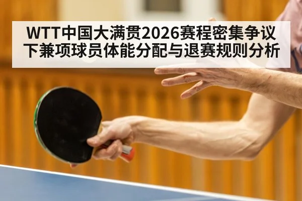 WTT中国大满贯2026赛程密集争议下兼项球员体能分配与退赛规则分析