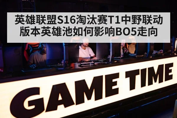 英雄联盟S16淘汰赛T1中野联动 版本英雄池如何影响BO5走向